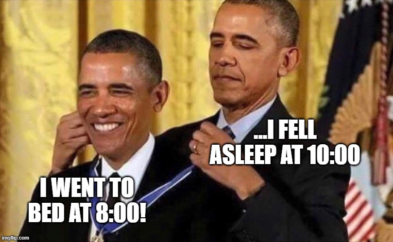 obama medal | ...I FELL ASLEEP AT 10:00; I WENT TO BED AT 8:00! | image tagged in obama medal | made w/ Imgflip meme maker