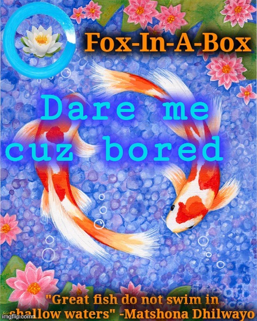 Dare me cuz bored | image tagged in fox-in-a-box fish temp | made w/ Imgflip meme maker