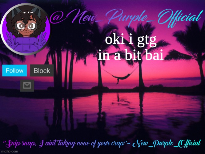 Purple's announcement temp 3 | oki i gtg in a bit bai | image tagged in purple's announcement temp 3 | made w/ Imgflip meme maker