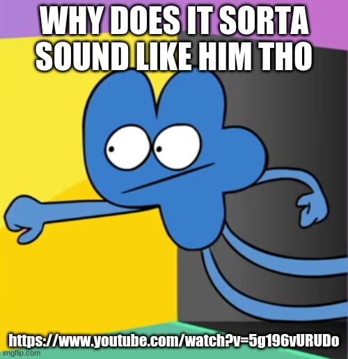 https://www.youtube.com/watch?v=5g196vURUDo | WHY DOES IT SORTA SOUND LIKE HIM THO; https://www.youtube.com/watch?v=5g196vURUDo | made w/ Imgflip meme maker
