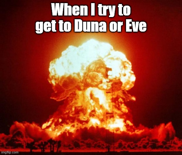 Nuke | When I try to get to Duna or Eve | image tagged in nuke | made w/ Imgflip meme maker