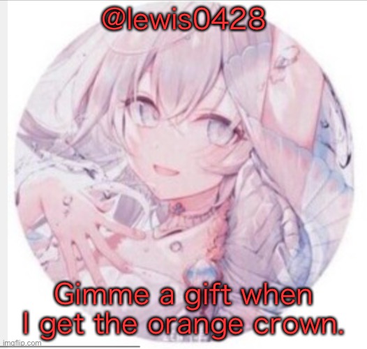 White crown sux | @lewis0428; Gimme a gift when I get the orange crown. | image tagged in lewis0428 announcement temp 2 | made w/ Imgflip meme maker