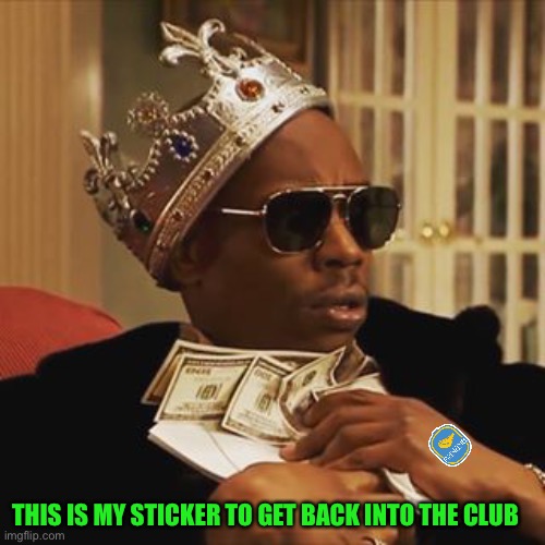 Dave Chappelle Money | THIS IS MY STICKER TO GET BACK INTO THE CLUB | image tagged in dave chappelle money | made w/ Imgflip meme maker