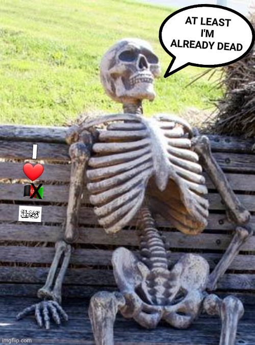 Waiting Skeleton Meme | AT LEAST I'M ALREADY DEAD I 
❤ 
?? X | image tagged in memes,waiting skeleton | made w/ Imgflip meme maker