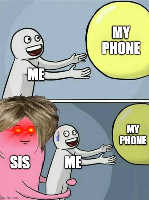 who can relate | MY PHONE; ME; MY PHONE; SIS; ME | image tagged in memes,running away balloon,annoying siblings | made w/ Imgflip meme maker