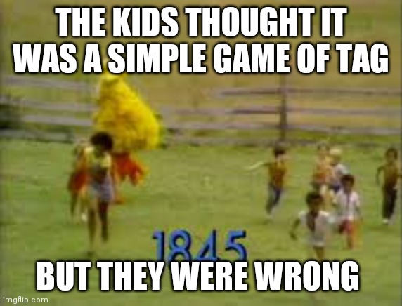 Sacrifice to big bird | THE KIDS THOUGHT IT WAS A SIMPLE GAME OF TAG; BUT THEY WERE WRONG | image tagged in big bird running | made w/ Imgflip meme maker