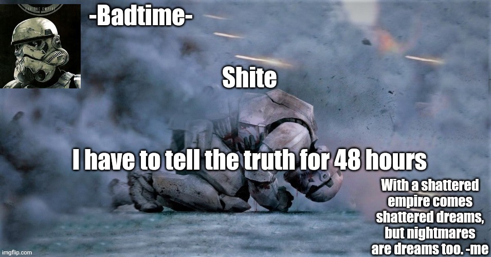 Lmao ill be gone for 48 hours anyway | Shite; I have to tell the truth for 48 hours | image tagged in nightmares are dreams too | made w/ Imgflip meme maker