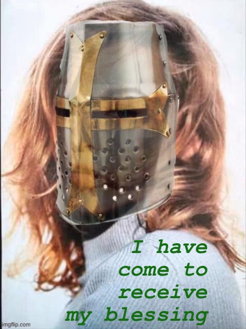 Our methods may differ, at times, but we travel together. | I have come to receive my blessing | image tagged in kylie crusader,crusader,crusades,crusaders,blessings,blessed | made w/ Imgflip meme maker
