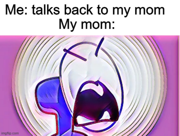 Talking back to mom be like | Me: talks back to my mom 
My mom: | image tagged in memes,my mom | made w/ Imgflip meme maker