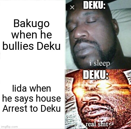 Sleeping Shaq |  DEKU:; Bakugo when he bullies Deku; DEKU:; Iida when he says house Arrest to Deku | image tagged in memes,sleeping shaq,my hero academia,tenya iida,izuku midoriya | made w/ Imgflip meme maker