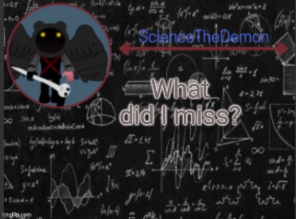 Science's template for scientists | What did I miss? | image tagged in science's template for scientists | made w/ Imgflip meme maker