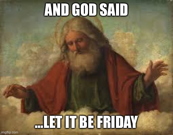 god | AND GOD SAID; …LET IT BE FRIDAY | image tagged in god | made w/ Imgflip meme maker