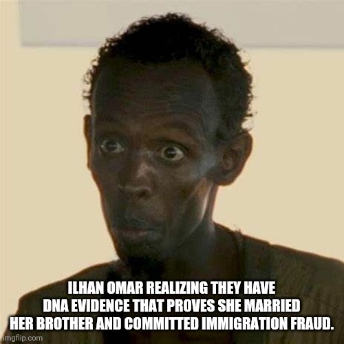 Ilhan omar | ILHAN OMAR REALIZING THEY HAVE DNA EVIDENCE THAT PROVES SHE MARRIED HER BROTHER AND COMMITTED IMMIGRATION FRAUD. | image tagged in democrats,immigration,fraud,caught in the act,busted,twat | made w/ Imgflip meme maker