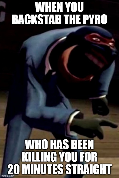 Spy Laughing | WHEN YOU BACKSTAB THE PYRO; WHO HAS BEEN KILLING YOU FOR 20 MINUTES STRAIGHT | image tagged in spy laughing | made w/ Imgflip meme maker