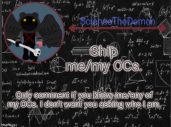 Science's template for scientists | Ship me/my OCs. Only comment if you know me/any of my OCs. I don't want you asking who I am. | image tagged in science's template for scientists | made w/ Imgflip meme maker