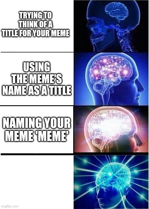Expanding Brain Meme | TRYING TO THINK OF A TITLE FOR YOUR MEME; USING THE MEME'S NAME AS A TITLE; NAMING YOUR MEME 'MEME' | image tagged in memes,expanding brain | made w/ Imgflip meme maker