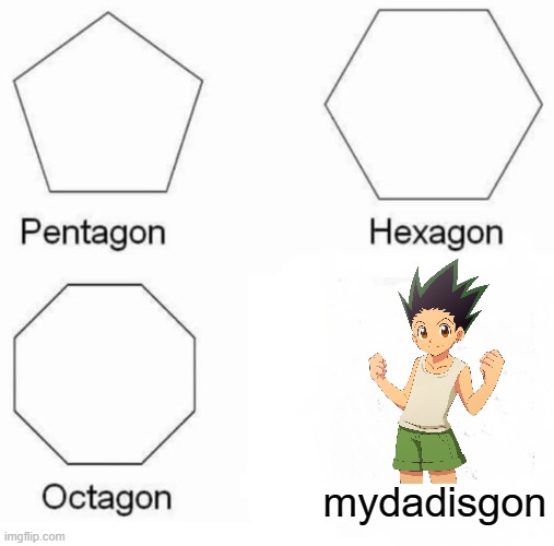 Pentagon Hexagon Octagon Meme | mydadisgon | image tagged in memes,pentagon hexagon octagon | made w/ Imgflip meme maker