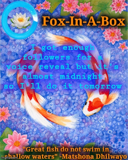 I got enough followers for a voice reveal but it's almost midnight so I'll do it tomorrow | image tagged in fox-in-a-box fish temp | made w/ Imgflip meme maker