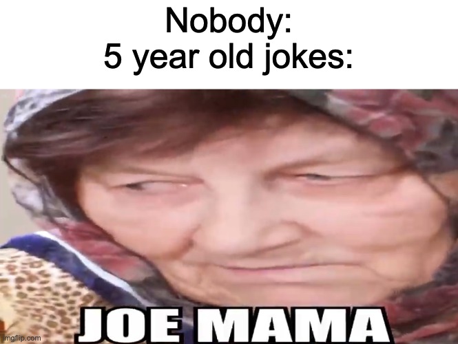 JOE MAMA BABUSHKA | Nobody:
5 year old jokes: | image tagged in joe mama babushka,joe mama | made w/ Imgflip meme maker