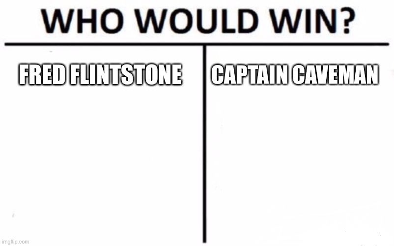 Who Would Win? | FRED FLINTSTONE; CAPTAIN CAVEMAN | image tagged in memes,who would win | made w/ Imgflip meme maker