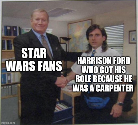 IDK why Lucas signed him but thank him for it | STAR WARS FANS; HARRISON FORD WHO GOT HIS ROLE BECAUSE HE WAS A CARPENTER | image tagged in the office handshake | made w/ Imgflip meme maker