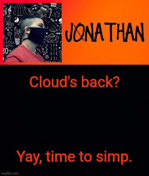 Cloud's back? Yay, time to simp. | image tagged in jonathan the high school kid | made w/ Imgflip meme maker