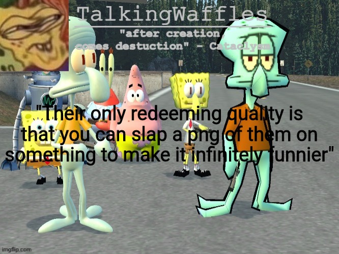 TalkingWaffles crap temp 2.0 | "Their only redeeming quality is that you can slap a png of them on something to make it infinitely funnier" | image tagged in talkingwaffles crap temp 2 0 | made w/ Imgflip meme maker