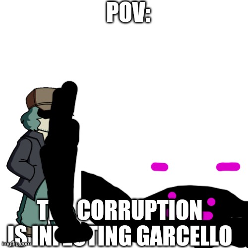 Even the text is being corrupted! | POV:; THE CORRUPTION IS INFECTING GARCELLO | image tagged in memes,blank transparent square | made w/ Imgflip meme maker