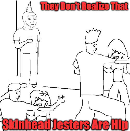 Ska Skins Ascending | They Don't Realize That; Skinhead Jesters Are Hip | image tagged in they don't know,party,skinheads,ska,movement,in a corner | made w/ Imgflip meme maker