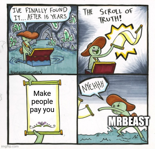 Y e s | Make people pay you; MRBEAST | image tagged in memes,the scroll of truth | made w/ Imgflip meme maker