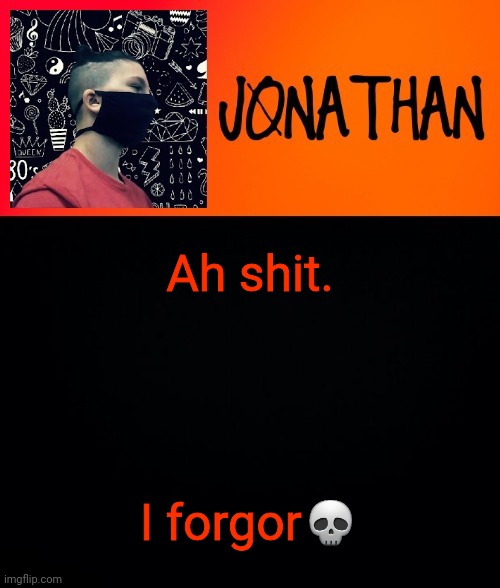 Ah shit. I forgor💀 | image tagged in jonathan the high school kid | made w/ Imgflip meme maker