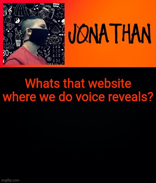 Whats that website where we do voice reveals? | image tagged in jonathan the high school kid | made w/ Imgflip meme maker
