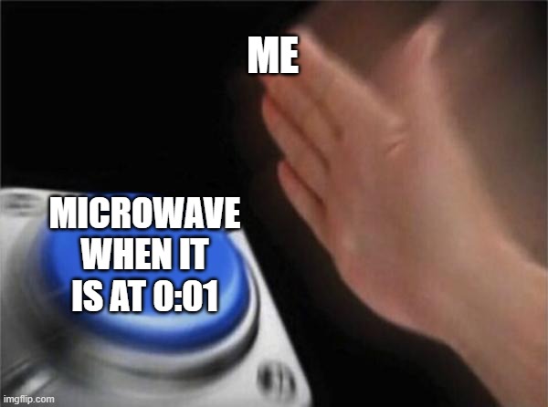 IM A BIT SHY OK | ME; MICROWAVE WHEN IT IS AT 0:01 | image tagged in memes,blank nut button,funny memes,microwave | made w/ Imgflip meme maker