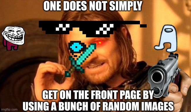 E | ONE DOES NOT SIMPLY; GET ON THE FRONT PAGE BY USING A BUNCH OF RANDOM IMAGES | image tagged in memes,one does not simply | made w/ Imgflip meme maker