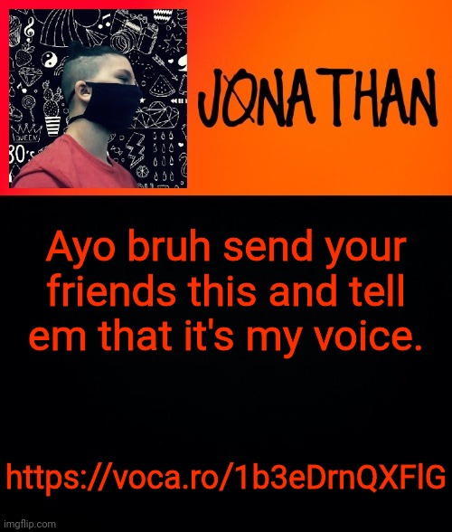 Ayo bruh send your friends this and tell em that it's my voice. https://voca.ro/1b3eDrnQXFlG | image tagged in jonathan the high school kid | made w/ Imgflip meme maker