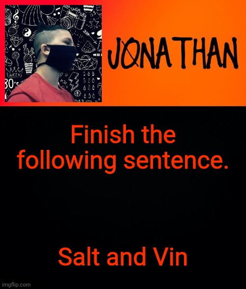 Finish the following sentence. Salt and Vin | image tagged in jonathan the high school kid | made w/ Imgflip meme maker