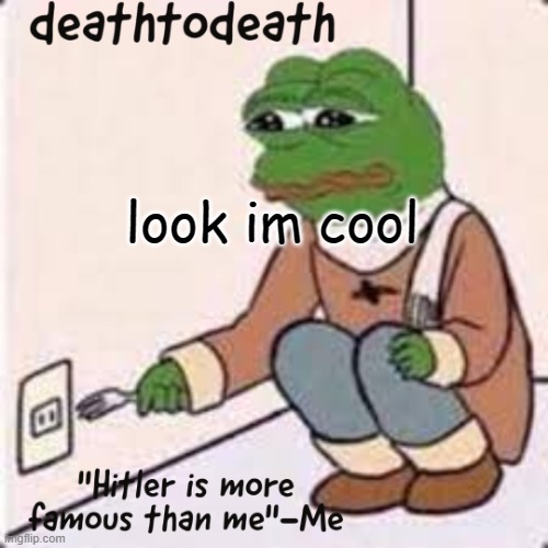 deathtodeath template | look im cool | image tagged in deathtodeath template | made w/ Imgflip meme maker