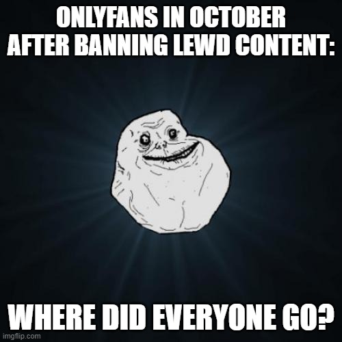 Forever Alone | ONLYFANS IN OCTOBER AFTER BANNING LEWD CONTENT:; WHERE DID EVERYONE GO? | image tagged in memes,forever alone | made w/ Imgflip meme maker