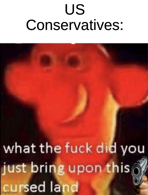 Wallace cursed land | US Conservatives: | image tagged in wallace cursed land | made w/ Imgflip meme maker