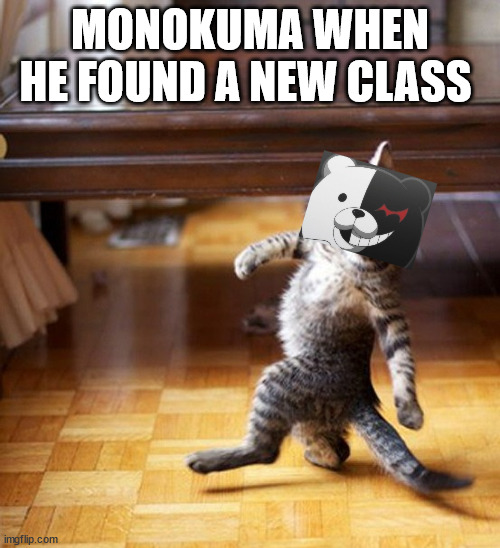 Cat Walking Like A Boss | MONOKUMA WHEN HE FOUND A NEW CLASS | image tagged in cat walking like a boss | made w/ Imgflip meme maker