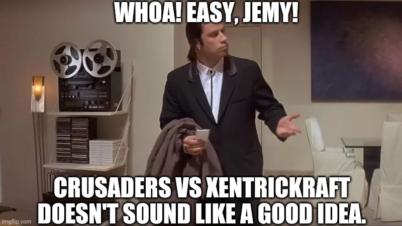 Confused man | WHOA! EASY, JEMY! CRUSADERS VS XENTRICKRAFT DOESN'T SOUND LIKE A GOOD IDEA. | image tagged in confused man | made w/ Imgflip meme maker