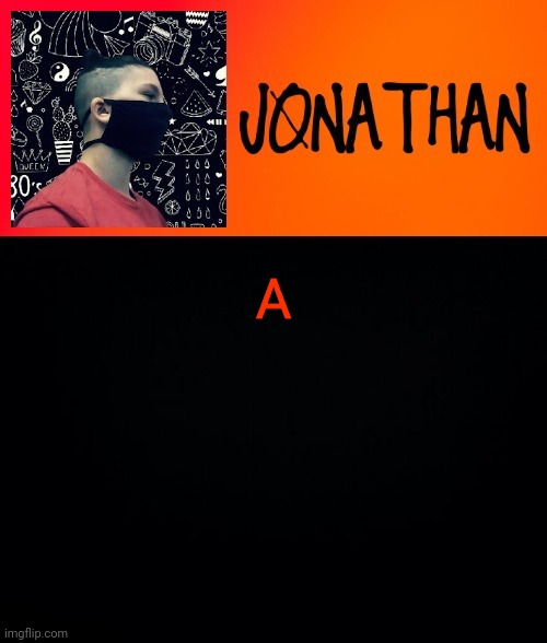 A | image tagged in jonathan the high school kid | made w/ Imgflip meme maker