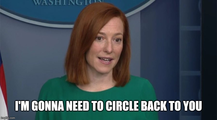 Circle Back Psaki | I'M GONNA NEED TO CIRCLE BACK TO YOU | image tagged in circle back psaki | made w/ Imgflip meme maker