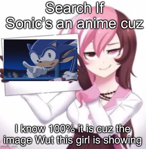 Anime girl holding sign | Search If Sonic’s an anime cuz; I know 100% it is cuz the image Wut this girl is showing | image tagged in anime girl holding sign | made w/ Imgflip meme maker