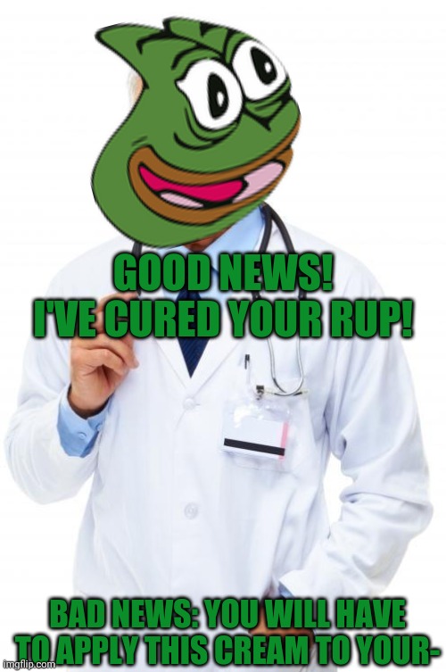 Doctor | BAD NEWS: YOU WILL HAVE TO APPLY THIS CREAM TO YOUR- GOOD NEWS! I'VE CURED YOUR RUP! | image tagged in doctor | made w/ Imgflip meme maker