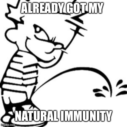 piss on you | ALREADY GOT MY NATURAL IMMUNITY | image tagged in piss on you | made w/ Imgflip meme maker