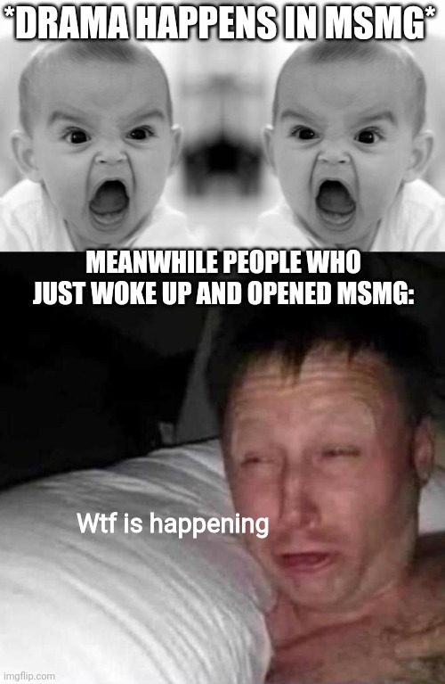*DRAMA HAPPENS IN MSMG*; MEANWHILE PEOPLE WHO JUST WOKE UP AND OPENED MSMG:; Wtf is happening | image tagged in memes,angry baby,sleepy guy | made w/ Imgflip meme maker