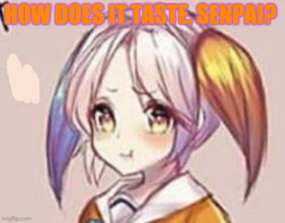HOW DOES IT TASTE, SENPAI? | made w/ Imgflip meme maker
