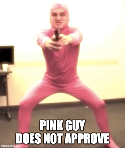 Pink guy with a gun | PINK GUY DOES NOT APPROVE | image tagged in pink guy with a gun | made w/ Imgflip meme maker