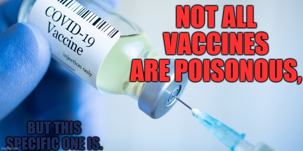 You don't even have to think about ot dude. | NOT ALL VACCINES ARE POISONOUS, BUT THIS SPECIFIC ONE IS. | image tagged in covid vaccine | made w/ Imgflip meme maker